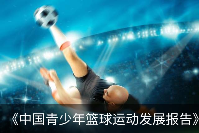 《中国青少年篮球运动发展报告》聚焦中国篮球未来