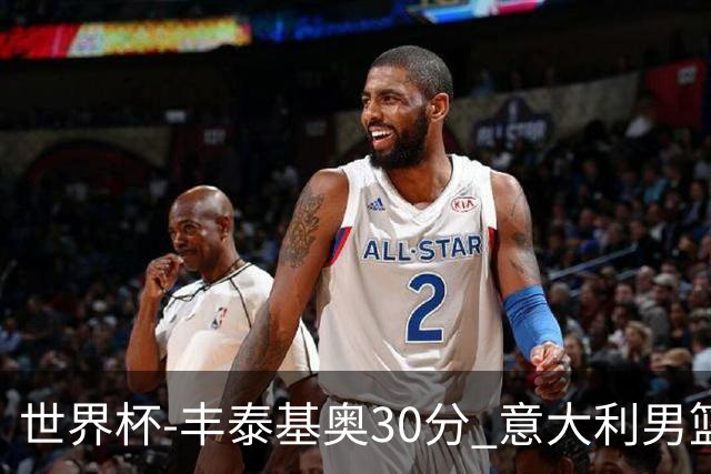 世界杯-丰泰基奥30分 意大利男篮险胜塞尔维亚