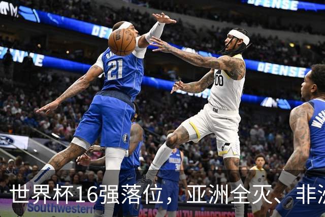 世界杯16强落位，亚洲全灭、非洲队锐减，多场重磅对决来袭