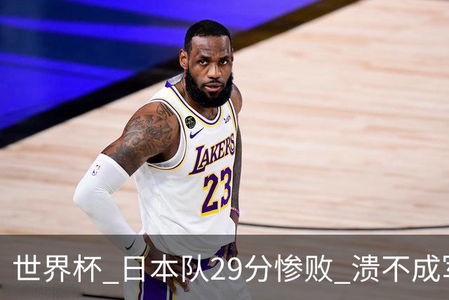 世界杯 日本队29分惨败 溃不成军 中国男篮18分大胜 美国31分狂胜法国