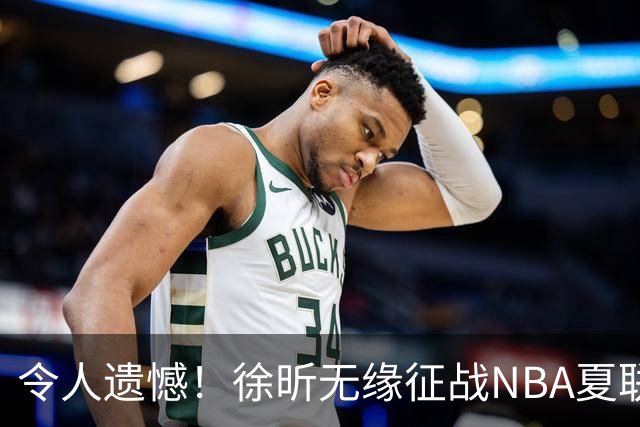 令人遗憾！徐昕无缘征战NBA夏联，原因曝光，球迷惋惜，杜锋躺枪