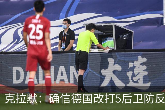 克拉默：确信德国改打5后卫防反是对强队的战术演练，但效果不好
