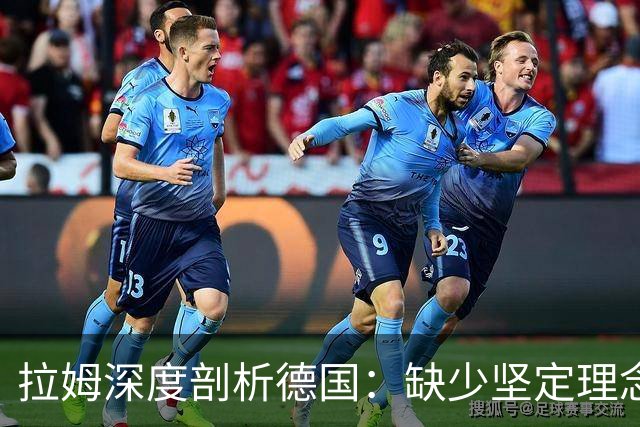 拉姆深度剖析德国：缺少坚定理念及延续性，我们的球员不比谁差
