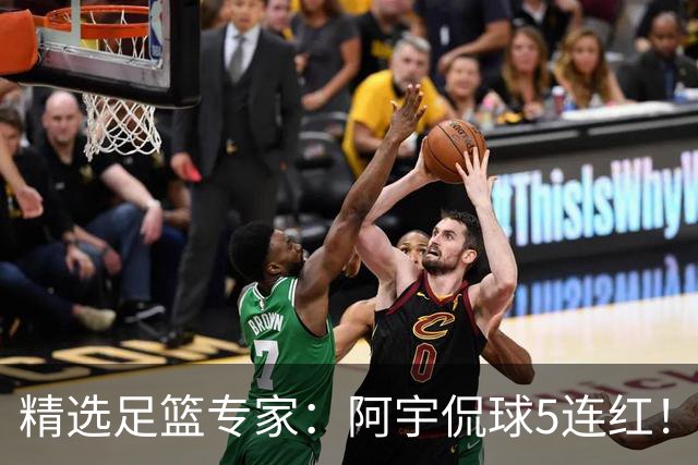 精选足篮专家：阿宇侃球5连红！富大川篮彩6连红