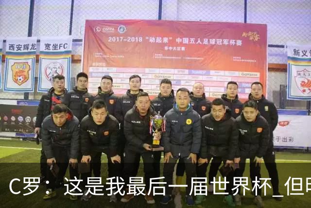 C罗：这是我最后一届世界杯 但明天不会是最后一场比赛
