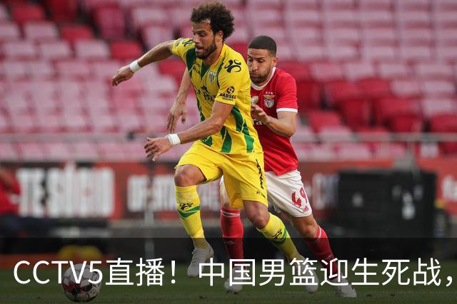 CCTV5直播！中国男篮迎生死战，全华班PK2大归化，输球将无缘世界杯